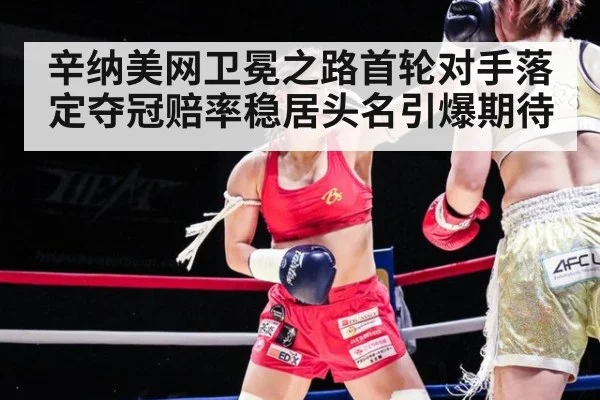 辛纳美网卫冕之路首轮对手落定夺冠赔率稳居头名引爆期待