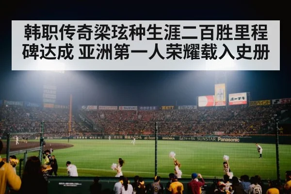 韩职传奇梁玹种生涯二百胜里程碑达成 亚洲第一人荣耀载入史册